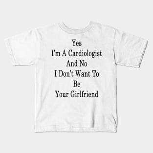 Yes I'm A Cardiologist And No I Don't Want To Be Your Girlfriend Kids T-Shirt